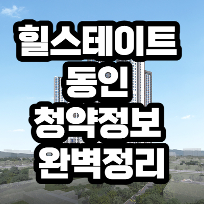  힐스테이트 동인 청약정보 완벽정리
