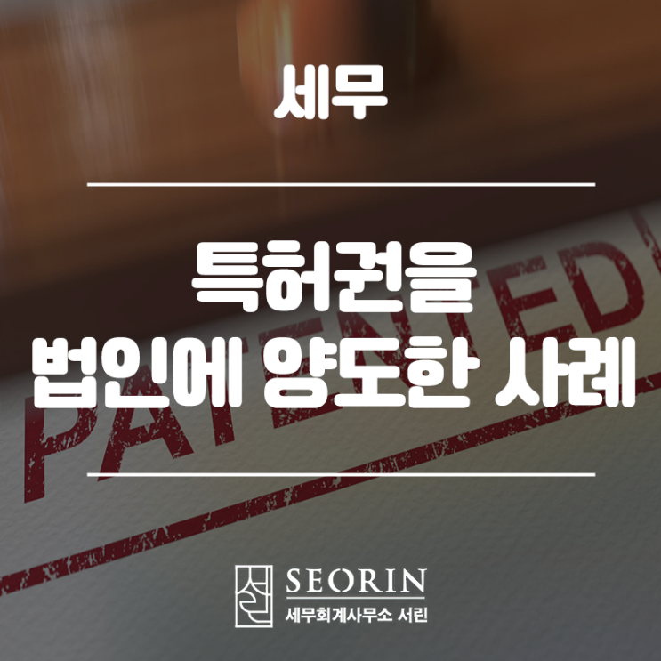  대표이사 개인명의로 출원한 특허권을 법인에 양도한 사례