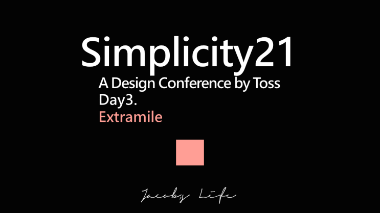  매력적인 토스 디자인 컨퍼런스 Simplicity21 Day 3 Extramile 정리 리뷰