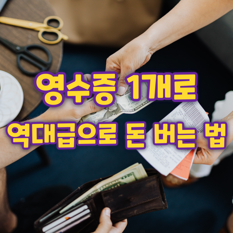 영수증 1개로 역대급으로 돈 버는 법 영수증 1개로 역대급으로 돈 버는 법