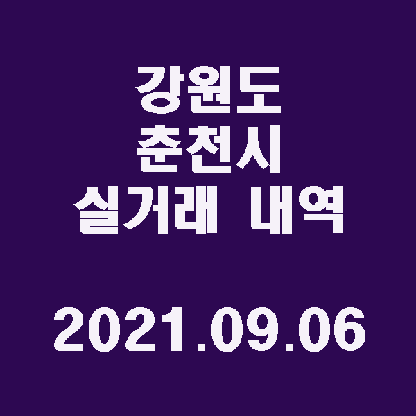 강원도 춘천시 실거래 내역 / 2021.09.06
