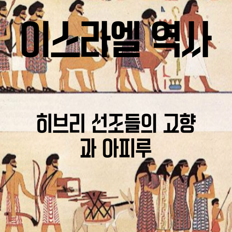 이스라엘의 역사 - 족장시대 (4) 히브리 선조들의 고향과 아피루