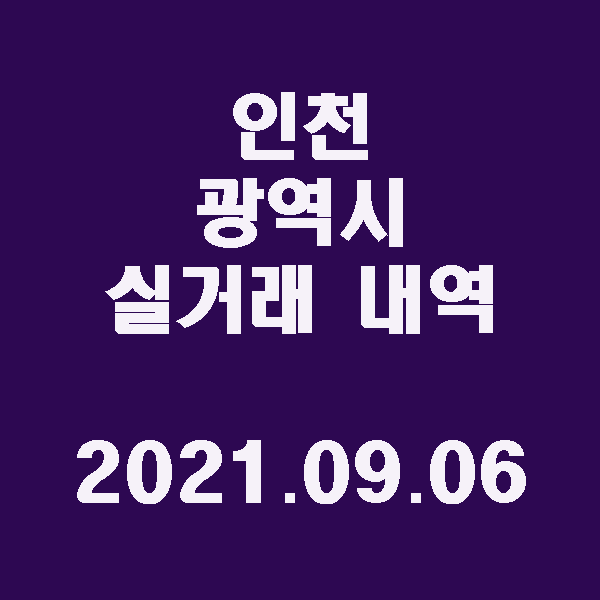  인천 광역시 실거래 내역 / 2021.09.06