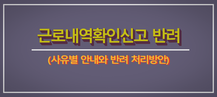 근로내용확인신고 반려: 사유별 안내와 반려 처리방안 근로내용확인신고 반려: 사유별 안내와 반려 처리방안
