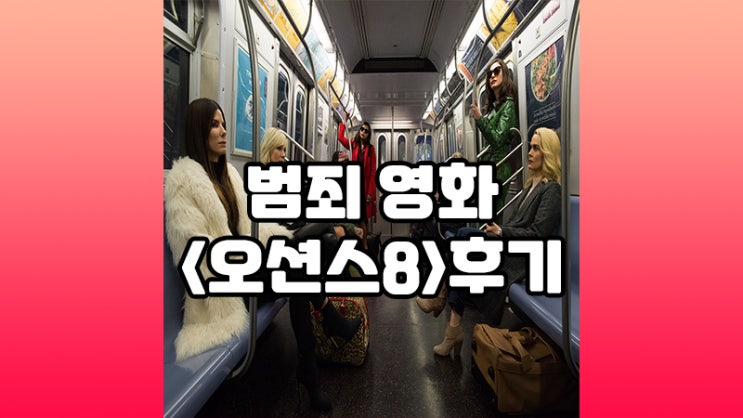  영화<오션스8> : 멋진 언니들의 큰 한바탕!