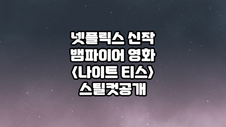 넷플릭스뱀파이어영화 &lt;나이트 티스&gt; 스틸컷공개!