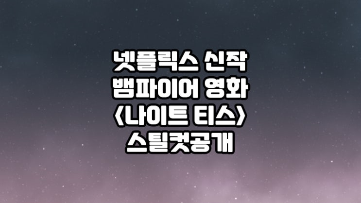  넷플릭스뱀파이어영화 <나이트 티스> 스틸컷공개!