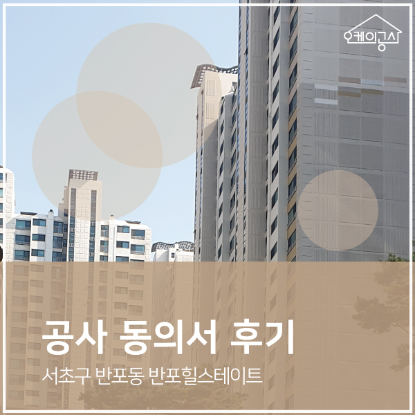  [공사동의서 대행 후기] 서초구 반포동 반포힐스테이트 아파트 인테리어 동의서 | 오케이공사