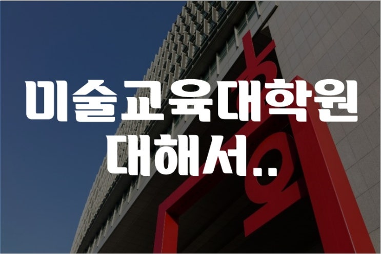  몇 가지 미술교육대학원에 대해..