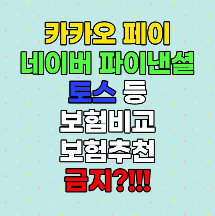  카카오페이, 네이버 파이낸셜, 토스 등 보험 비교, 보험추천 금지!!