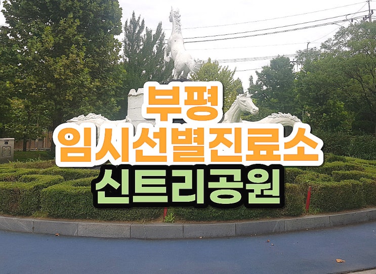 신트리공원 선별진료소 부평 임시선별진료소 백마상 있는 곳 신트리공원 선별진료소 부평 임시선별진료소 백마상 있는 곳