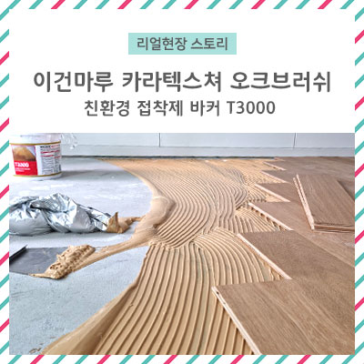 [리얼 현장스토리] 누구나 하고 싶은 셀프인테리어! 아무거나 하지마세요!/이건마루 카라텍스쳐 오크브러쉬,친환경마루접착제 바커T3000