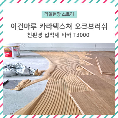 [리얼 현장스토리] 누구나 하고 싶은 셀프인테리어! 아무거나 하지마세요!/이건마루 카라텍스쳐 오크브러쉬,친환경마루접착제 바커T3000