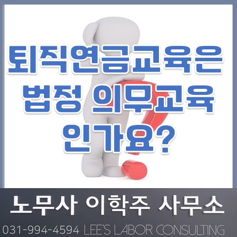 퇴직연금교육은 법정 의무교육인가요? (일산노무사, 장항동노무사) 퇴직연금교육은 법정 의무교육인가요? (일산노무사, 장항동노무사)