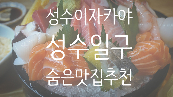  [성수] 심야식당이 생각나는 숨은 성수이자카야 맛집 '성수일구'
