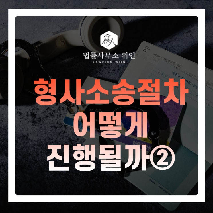  [법률사무소위인 / 부산형사변호사] 형사사건절차 및 형사소송절차는 어떻게 진행이 될까? ② 검찰단계, 공판단계