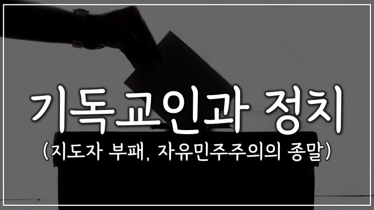 기독교인과 정치 (지도자 부패, 자유민주주의의 종말) 기독교인과 정치 (지도자 부패, 자유민주주의의 종말)