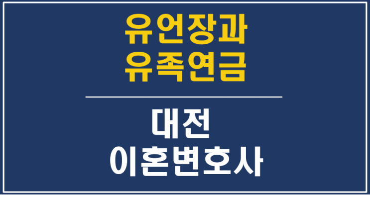  유언장과 국민연금 유족연금 처리 - 대전상속변호사 상속전문변호사 유류분반환청구변호사