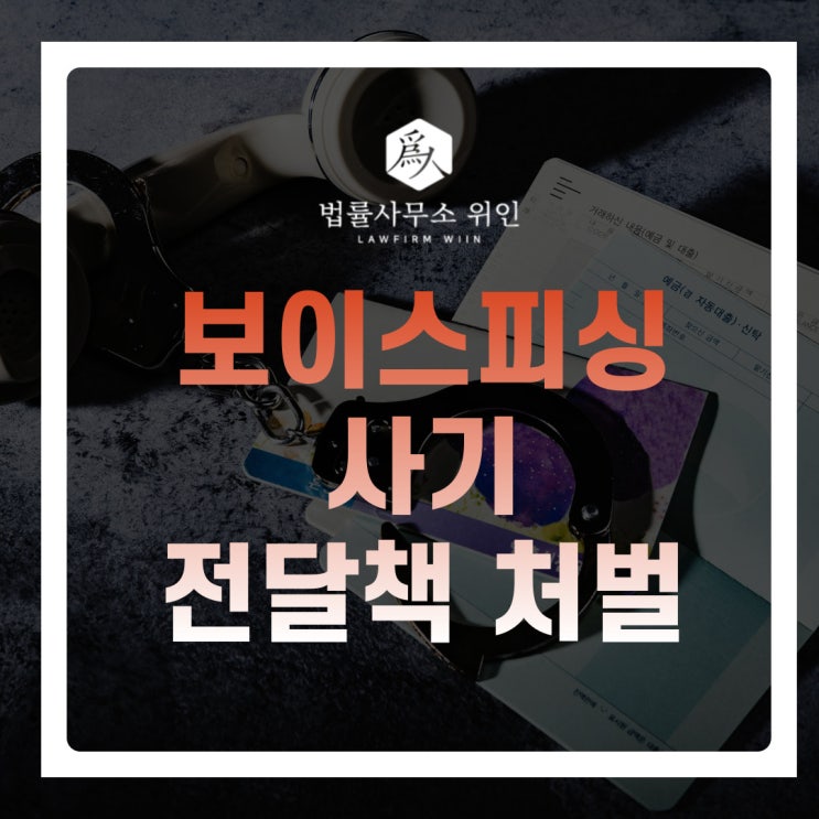  [법률사무소 위인 / 부산형사변호사] 보이스피싱 사기 보이스피싱 보이스피싱 사기방조 보이스피싱 전달책 처벌과 대응방안은?