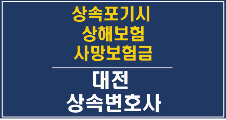  상해보험 사망보험금, 상속포기 특별 한정승인 시 수령해도 되나요? - 대전한정승인변호사 대전상속변호사/대전상속전문변호사