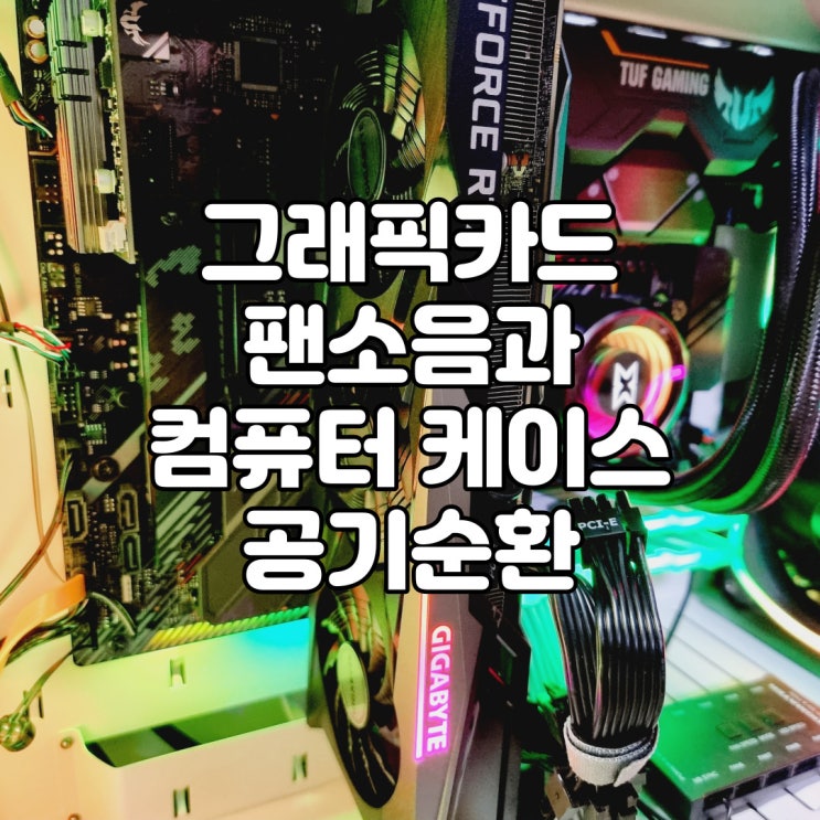  그래픽카드 팬소음과 컴퓨터 케이스 공기순환의 중요성