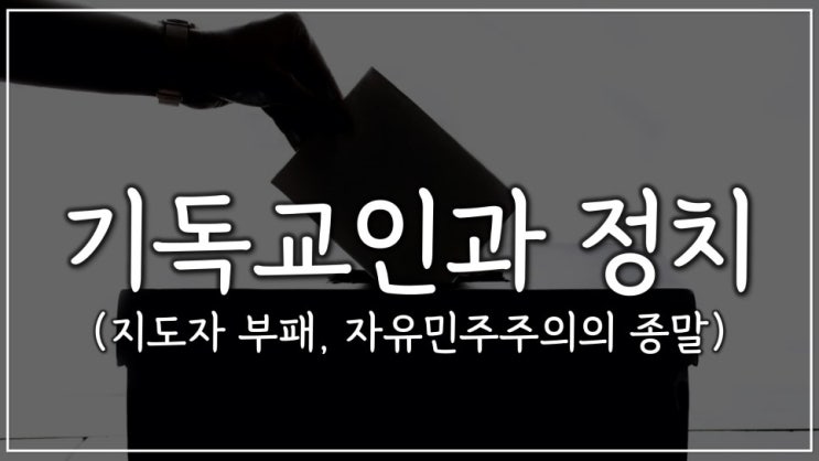 기독교인과 정치 (지도자 부패, 자유민주주의의 종말) 기독교인과 정치 (지도자 부패, 자유민주주의의 종말)