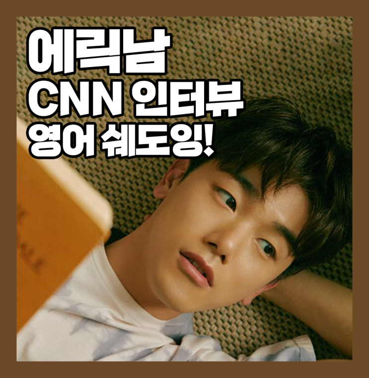  에릭남 CNN 인터뷰 영어 쉐도잉!!