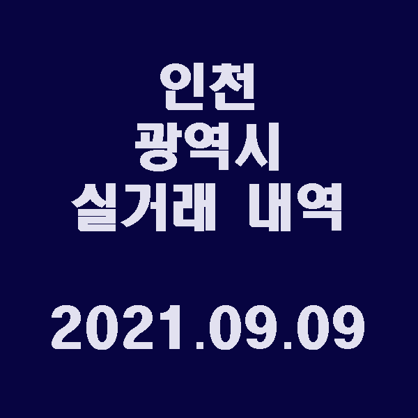  인천광역시 실거래 내역 / 2021.09.09