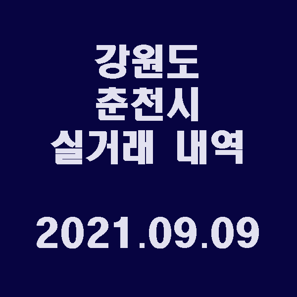  강원도 춘천시 실거래 내역 / 2021.09.09