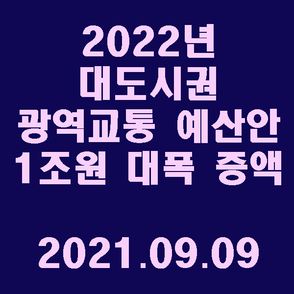  ‘22년 대도시권 광역교통 예산안 1조원으로 대폭 증액 / 2021.09.09