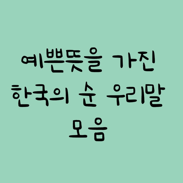  예쁜뜻을 가진 한국의 순 우리말 모음