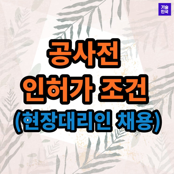 공사전 인허가 조건 (현장대리인 채용)
