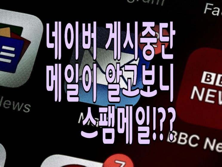 네이버 게시중단 통보 메일이 왔다면? 일단 스팸인지부터! 네이버 게시중단 통보 메일이 왔다면? 일단 스팸인지부터!