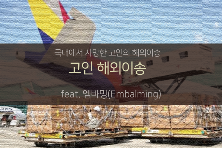 한국에서 사망한 고인 해외이송 | 한국에서 사망 시 【feat. 위생(방부)처리 | 엠바밍(embalming)】