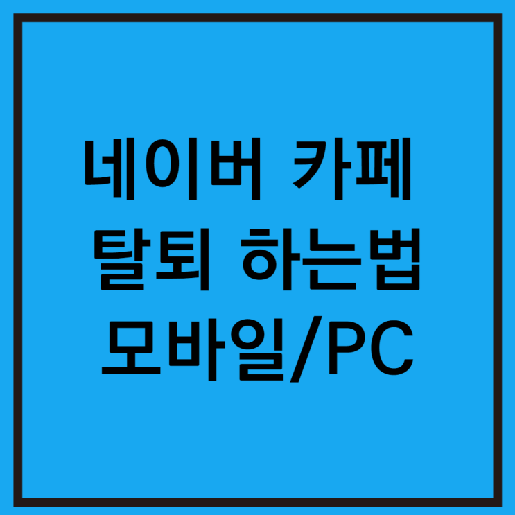  네이버 카페 탈퇴방법 모바일 PC 내가 쓴 글 삭제하기