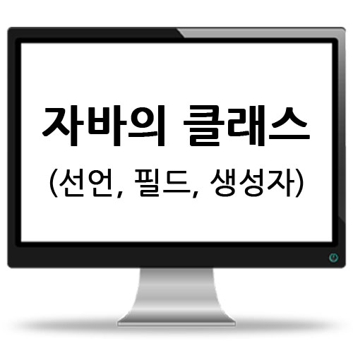  자바의 클래스(선언, 필드, 생성자)