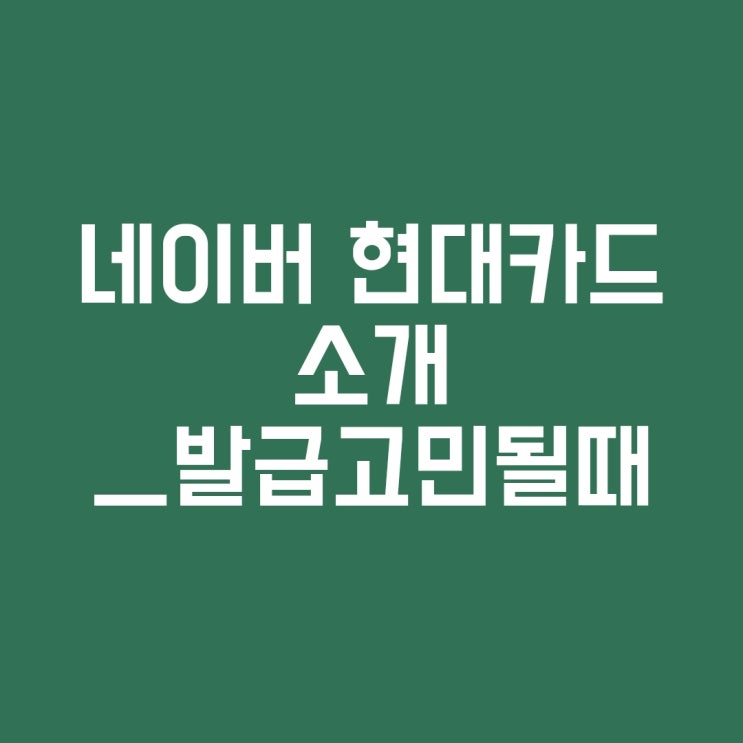  네이버 현대카드 뽕뽑는법 및 발급 후기 ( 네이버플러스 멤버쉽 공짜)