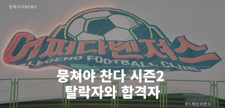  뭉쳐야 찬다 시즌2 탈락자와 합격자,그리고 슈퍼패스는 누구일까?