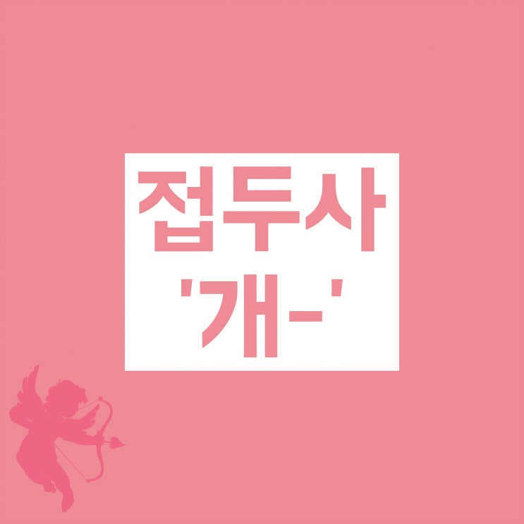 접두사 개 - :: 의미와 실제 쓰이는 표준어, 신조어 접두사 개 - :: 의미와 실제 쓰이는 표준어, 신조어