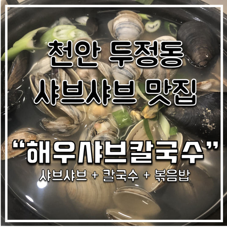 [천안 두정동 맛집] 깔끔하고 맛있는 샤브샤브 "해우샤브칼국수" / 샤브+칼국수+볶음밥 / 천안 동죽(물총)칼국수