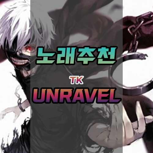  {노래추천} 도쿄구울 OST/OP TK-Unravel [듣기/Mp3/다운로드/LOFI]