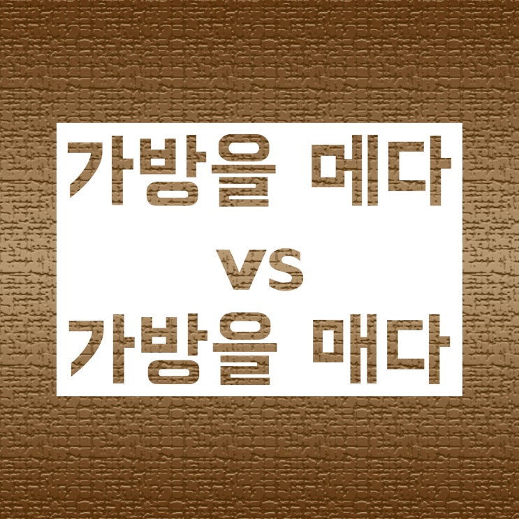 가방을 메다 vs 가방을 매다 :: 맞는 맞춤법 자세히 알아봐요 가방을 메다 vs 가방을 매다 :: 맞는 맞춤법 자세히 알아봐요