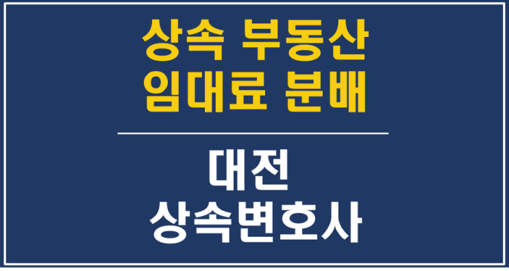  상속받은 부동산/건물/토지의 월세, 임대료, 지료 등 과실의 분배 - 대전상속변호사, 상속전문, 유류분반환청구소송 전문