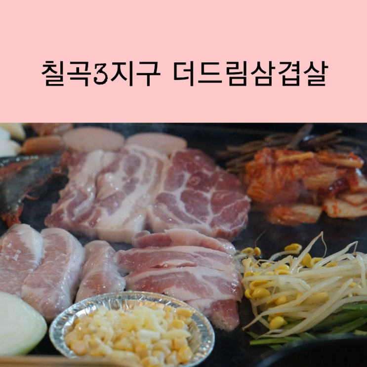  칠곡3지구 맛집 무쇠돌판 에 굽는 더드림삼겹살 구암동 맛집