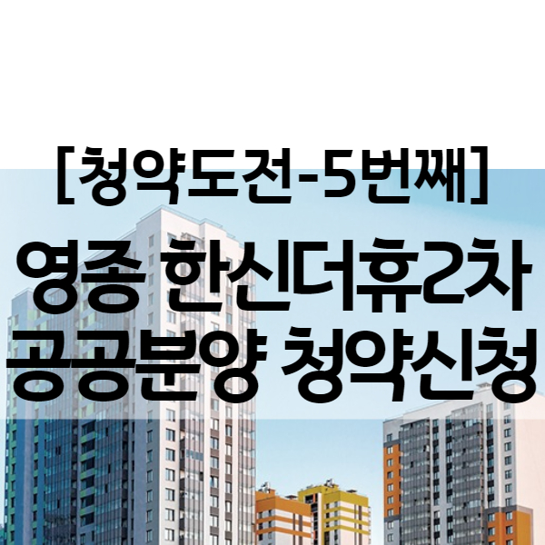  영종 한신더휴2차 공공분양 분양가 등 기본정보 (5번째 청약 도전지)