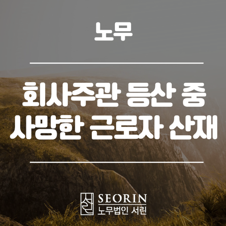 회사주관 등산 중 사망한 근로자 산재 인정 사례 소개