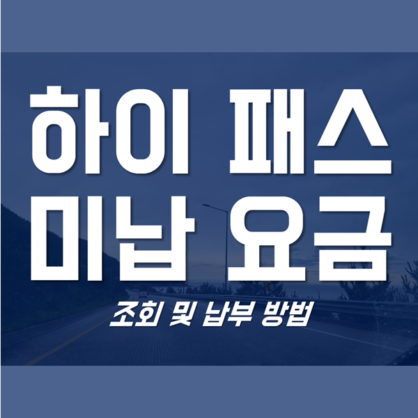  하이패스 미납요금 조회 및 납부 방법!