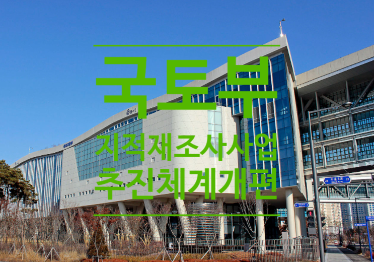  지적재조사사업 추진체계 혁신적 개편