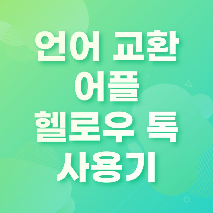  헬로우톡(HelloTalk)  장단점 분석, 간단한 기능 및 후기