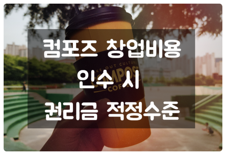 컴포즈 창업비용 정확한 금액과 인수 권리금 적정수준 체크 컴포즈 창업비용 정확한 금액과 인수 권리금 적정수준 체크